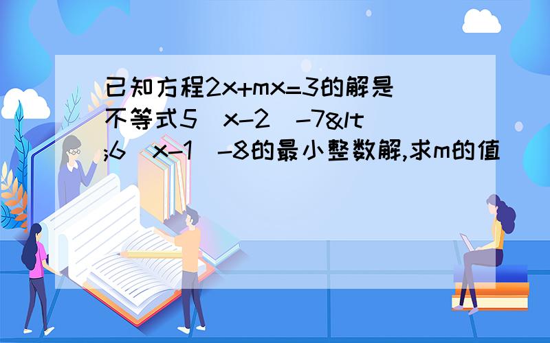 已知方程2x+mx=3的解是不等式5(x-2)-7<6(x-1)-8的最小整数解,求m的值