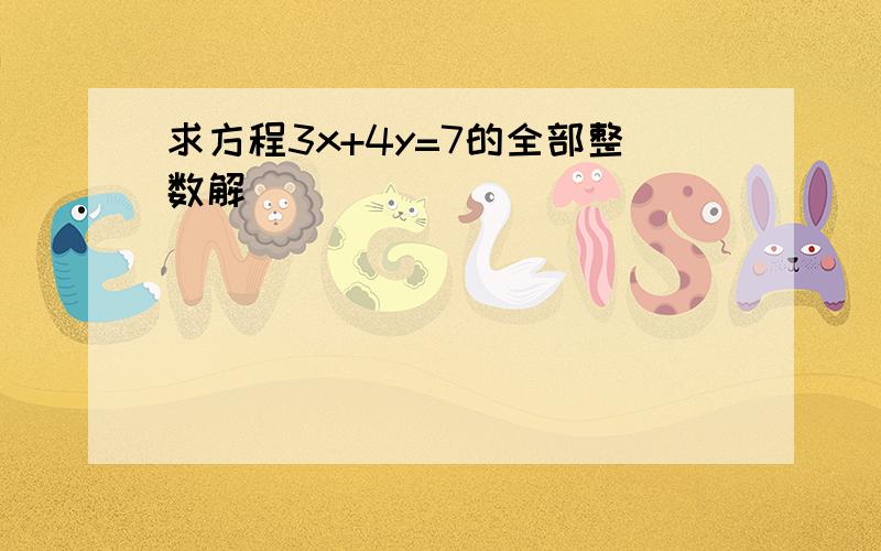 求方程3x+4y=7的全部整数解