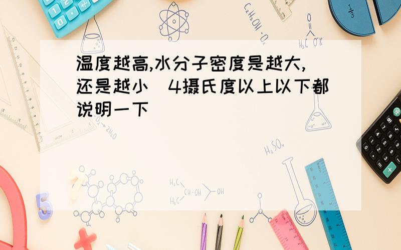 温度越高,水分子密度是越大,还是越小（4摄氏度以上以下都说明一下）