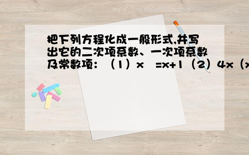 把下列方程化成一般形式,并写出它的二次项系数、一次项系数及常数项：（1）x²=x+1（2）4x（x+1)-x(x-2)=2解下列方程：（1）（3x+2)²-7=0；（2）2x²-3x-3=0；（3）4x²-x-1=0