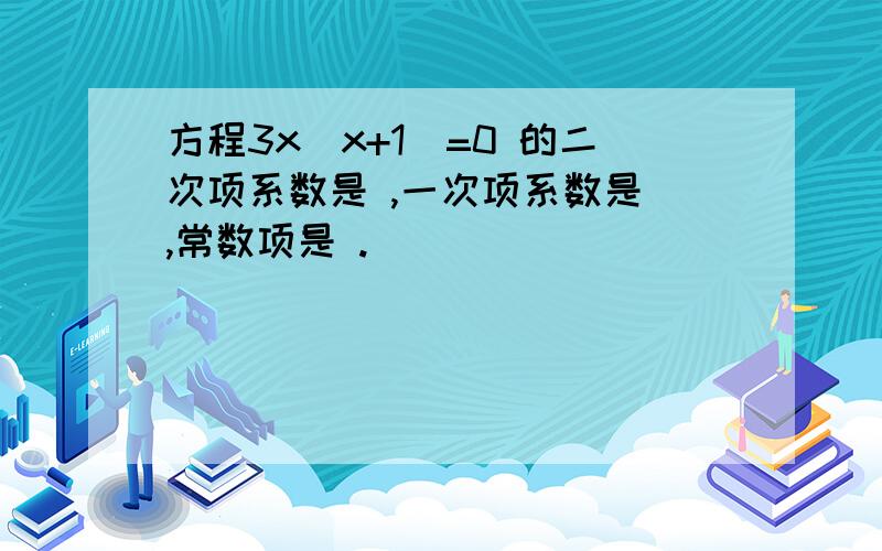 方程3x(x+1)=0 的二次项系数是 ,一次项系数是 ,常数项是 .