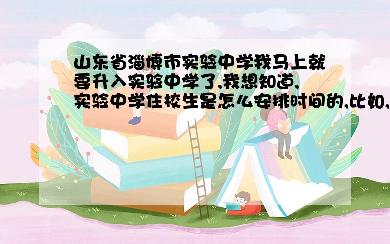 山东省淄博市实验中学我马上就要升入实验中学了,我想知道,实验中学住校生是怎么安排时间的,比如,几点起床,几点上课,几节,几点下课,下午几点上课,放学,有多少时间可以洗澡,晚自习几点