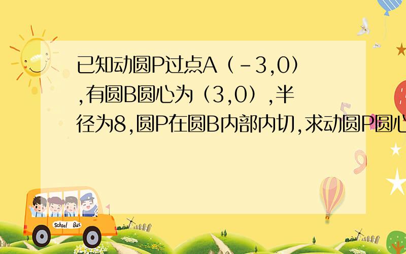 已知动圆P过点A（-3,0）,有圆B圆心为（3,0）,半径为8,圆P在圆B内部内切,求动圆P圆心的轨迹方程