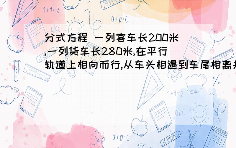 分式方程 一列客车长200米,一列货车长280米,在平行轨道上相向而行,从车头相遇到车尾相离共经过8秒钟,若客车与货车速度之比为5:3,求两车的速度.