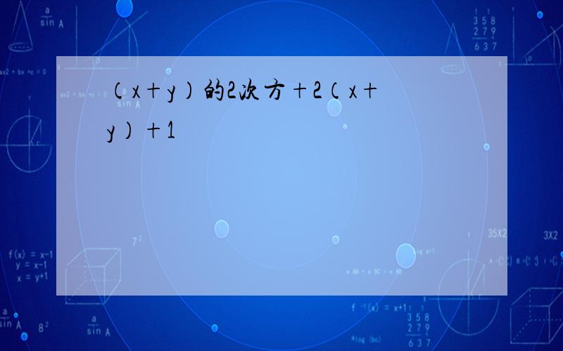 （x+y）的2次方+2（x+y）+1