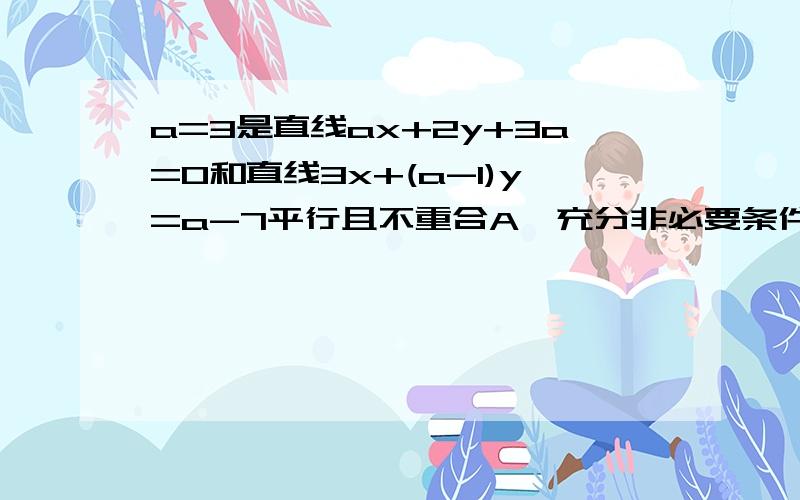 a=3是直线ax+2y+3a=0和直线3x+(a-1)y=a-7平行且不重合A、充分非必要条件B、必要非充分条件C、充要条件D、既非充分也非必要条件