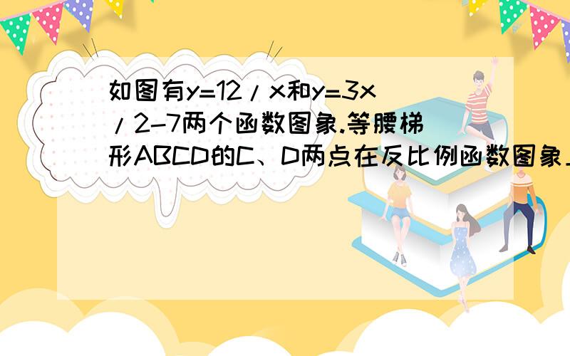 如图有y=12/x和y=3x/2-7两个函数图象.等腰梯形ABCD的C、D两点在反比例函数图象上,A、B两点在一次函数图像上,且AD∥y轴,A、B两点的横坐标分别是a和a+3（a＞0）求a的值