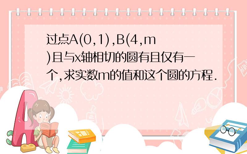 过点A(0,1),B(4,m)且与x轴相切的圆有且仅有一个,求实数m的值和这个圆的方程.