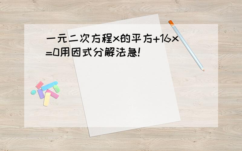 一元二次方程x的平方+16x=0用因式分解法急!