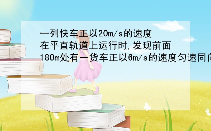 一列快车正以20m/s的速度在平直轨道上运行时,发现前面180m处有一货车正以6m/s的速度匀速同向行驶.快车司机立刻合上制动钳,经40s才能停下,试着分析是否发生碰车事故?若未碰车,请求出运动中