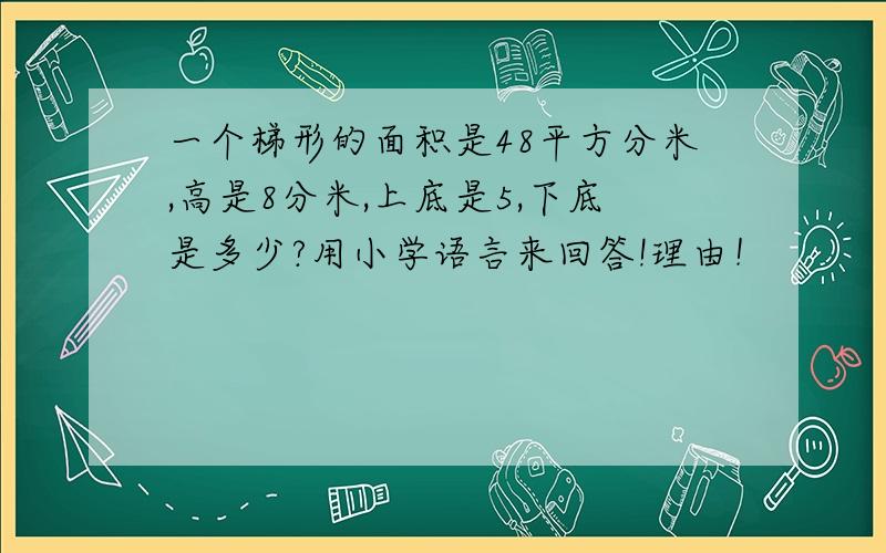 一个梯形的面积是48平方分米,高是8分米,上底是5,下底是多少?用小学语言来回答!理由！