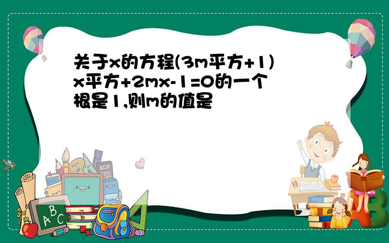 关于x的方程(3m平方+1)x平方+2mx-1=0的一个根是1,则m的值是