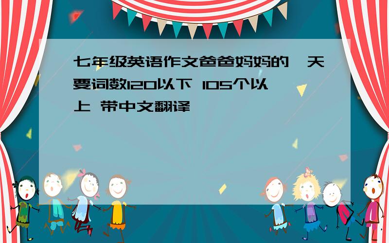 七年级英语作文爸爸妈妈的一天要词数120以下 105个以上 带中文翻译
