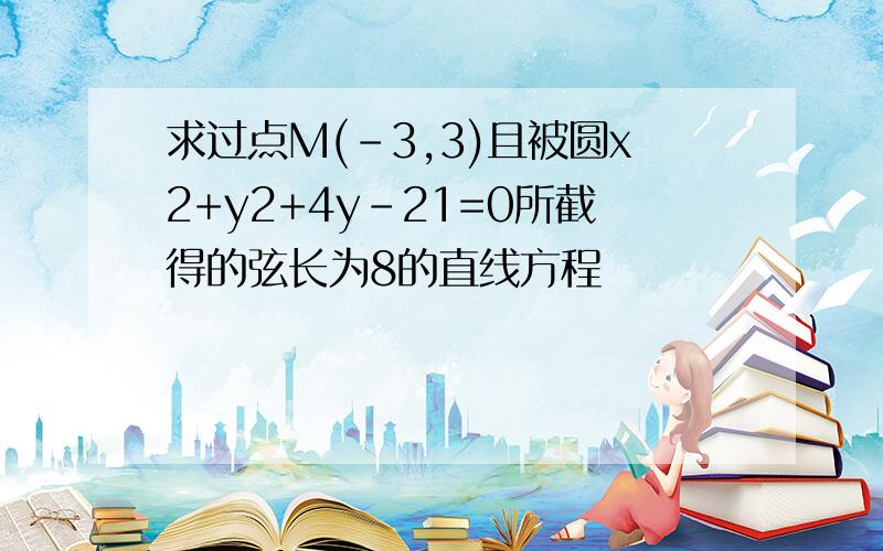 求过点M(-3,3)且被圆x2+y2+4y-21=0所截得的弦长为8的直线方程