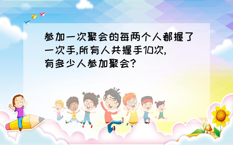 参加一次聚会的每两个人都握了一次手,所有人共握手10次,有多少人参加聚会?