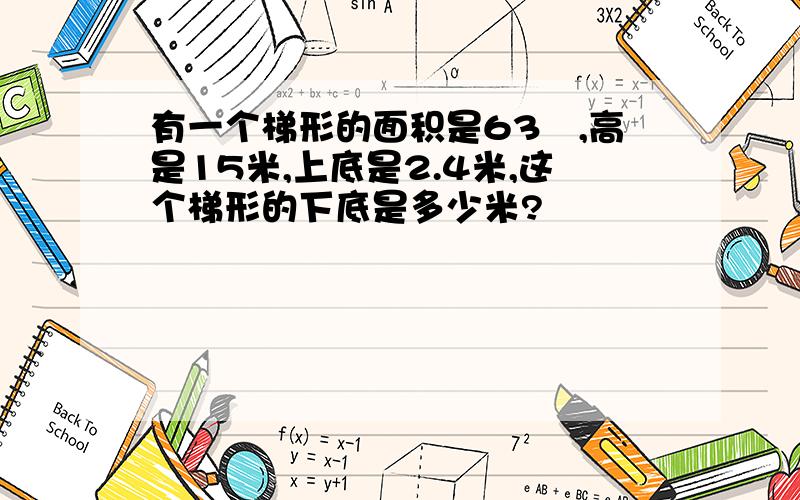 有一个梯形的面积是63㎡,高是15米,上底是2.4米,这个梯形的下底是多少米?