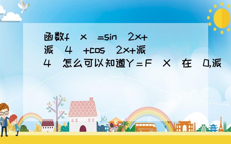 函数f(x)=sin(2x+派／4）+cos(2x+派／4）怎么可以知道Y＝F（X）在（0,派／2）单调递减,其图象关于直线X＝派／2对称?