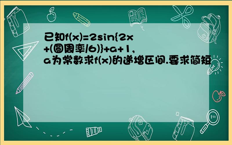 已知f(x)=2sin{2x+(圆周率/6)}+a+1,a为常数求f(x)的递增区间.要求简短