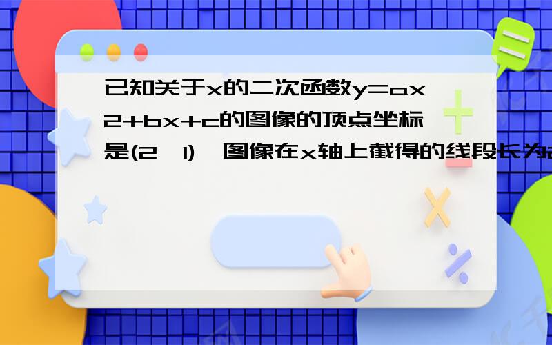 已知关于x的二次函数y=ax2+bx+c的图像的顶点坐标是(2,1),图像在x轴上截得的线段长为2,求这个函数解析式