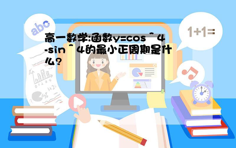 高一数学:函数y=cos＾4-sin＾4的最小正周期是什么?