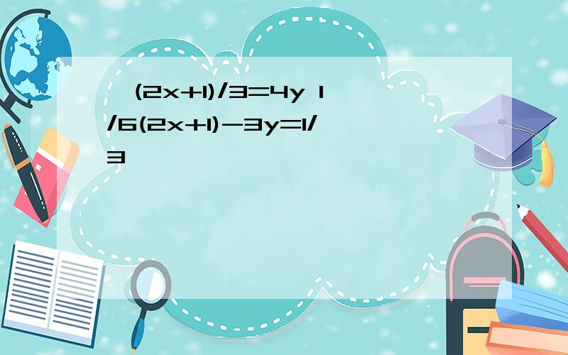 {(2x+1)/3=4y 1/6(2x+1)-3y=1/3