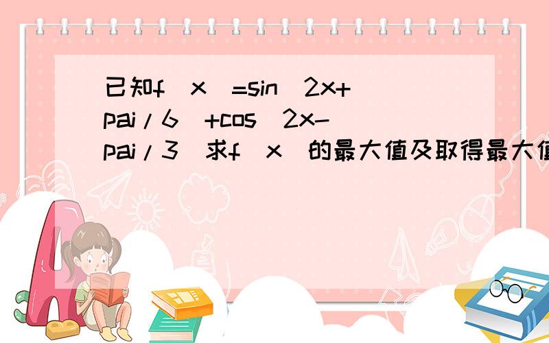 已知f（x）=sin(2x+pai/6)+cos(2x-pai/3)求f(x)的最大值及取得最大值时x的取值