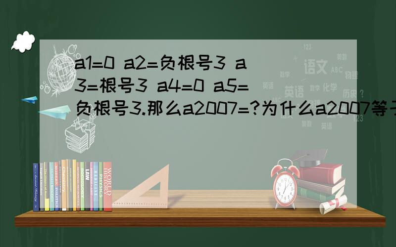 a1=0 a2=负根号3 a3=根号3 a4=0 a5=负根号3.那么a2007=?为什么a2007等于这个数!