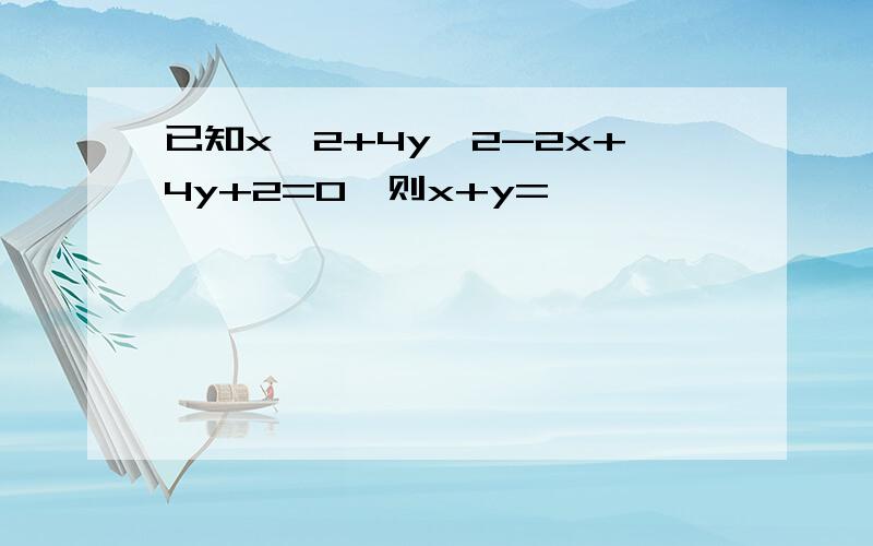 已知x^2+4y^2-2x+4y+2=0,则x+y=