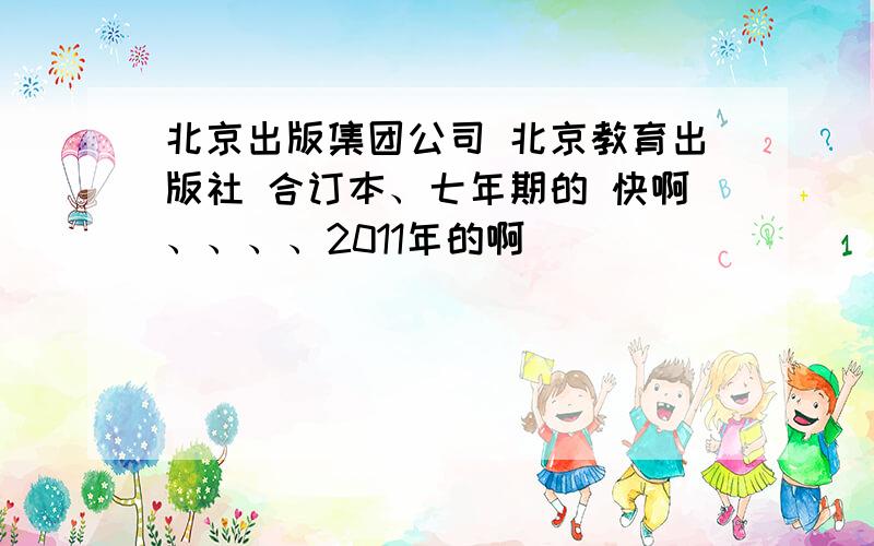 北京出版集团公司 北京教育出版社 合订本、七年期的 快啊、、、、2011年的啊