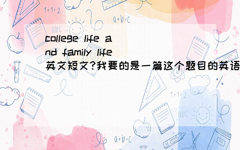 college life and family life英文短文?我要的是一篇这个题目的英语短文