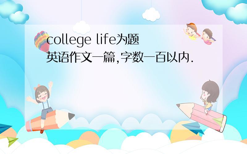 college life为题英语作文一篇,字数一百以内.