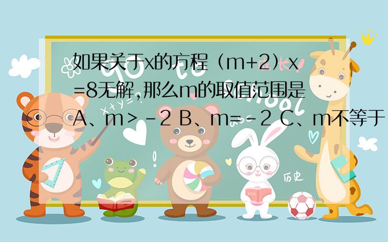 如果关于x的方程（m+2）x=8无解,那么m的取值范围是A、m＞-2 B、m=-2 C、m不等于-2 D、任意实数