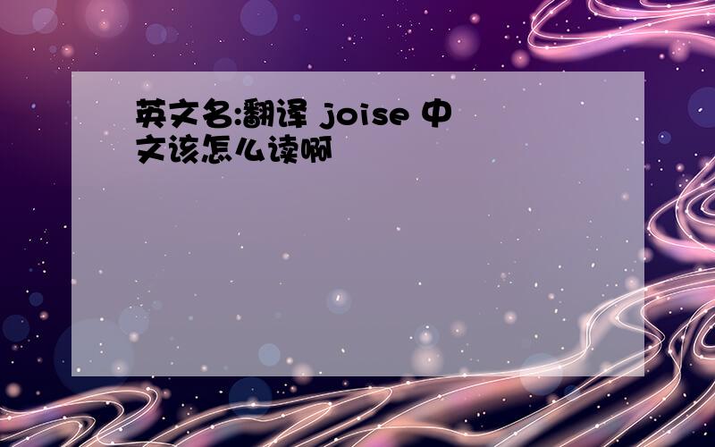 英文名:翻译 joise 中文该怎么读啊