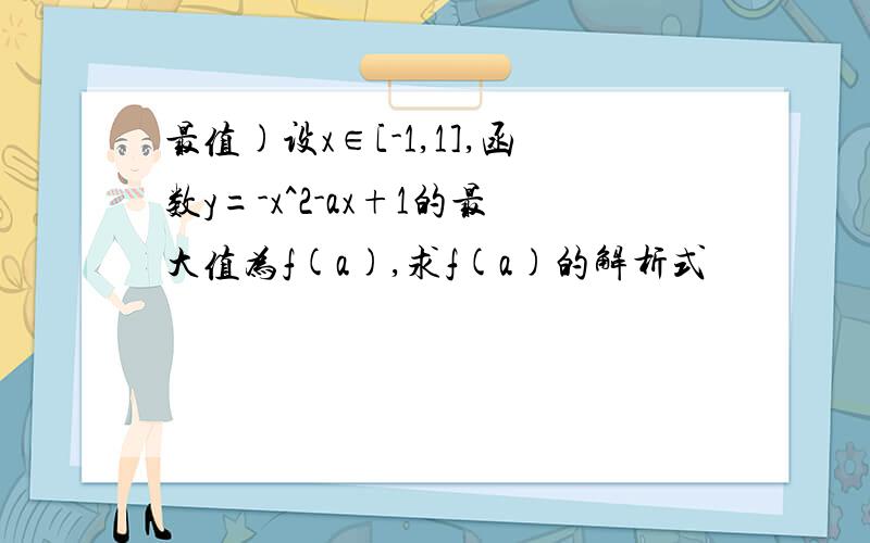 最值)设x∈[-1,1],函数y=-x^2-ax+1的最大值为f(a),求f(a)的解析式