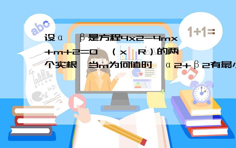 设α,β是方程4x2-4mx+m+2=0,（x∈R）的两个实根,当m为何值时,α2+β2有最小值?并求出这个最小值．我知道最后结果是m=-1,最小值为1/2.但是为什么m取-1而不是1/4呢,