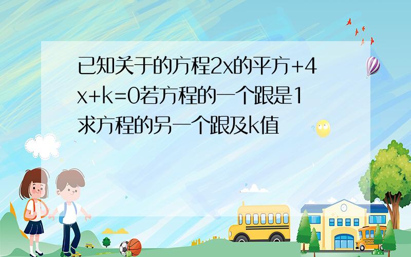 已知关于的方程2x的平方+4x+k=0若方程的一个跟是1求方程的另一个跟及k值