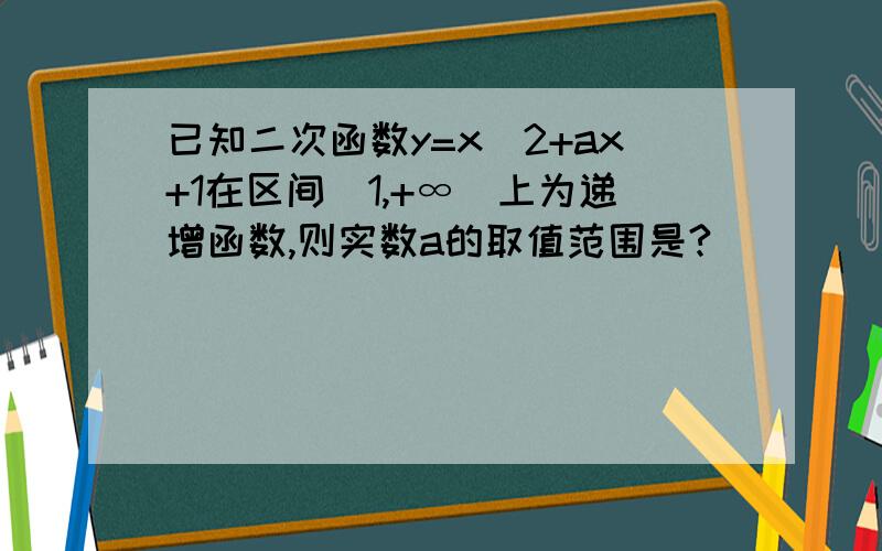 已知二次函数y=x^2+ax+1在区间[1,+∞)上为递增函数,则实数a的取值范围是?