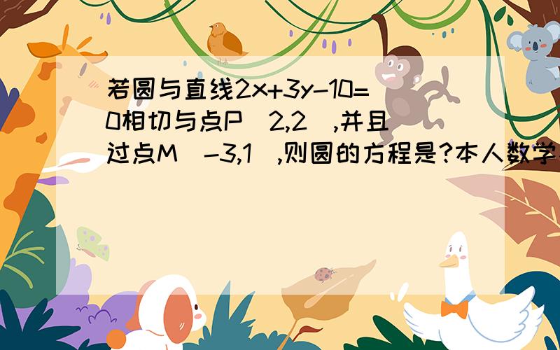 若圆与直线2x+3y-10=0相切与点P(2,2),并且过点M(-3,1),则圆的方程是?本人数学不好