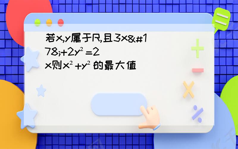 若x,y属于R,且3x²+2y²=2x则x²+y²的最大值