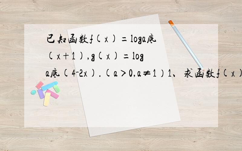 已知函数f(x)=loga底(x+1),g(x)=loga底(4-2x).(a＞0,a≠1）1、求函数f(x)-g(x）定义域2、求使不等式f(x)＞g(x）成立的实数x的取值范围