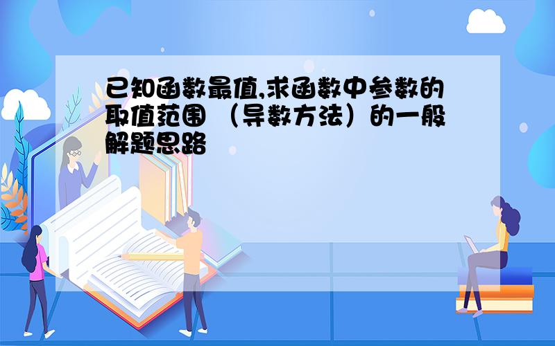 已知函数最值,求函数中参数的取值范围 （导数方法）的一般解题思路