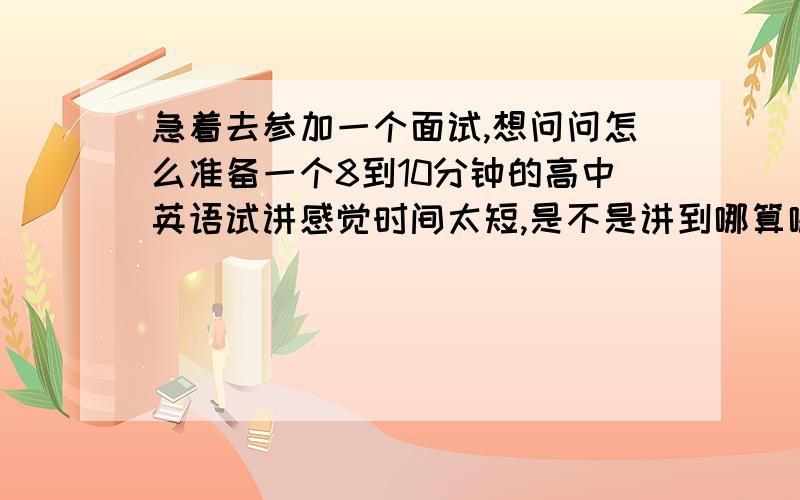 急着去参加一个面试,想问问怎么准备一个8到10分钟的高中英语试讲感觉时间太短,是不是讲到哪算哪,不必要非按一节课的流程走?如果是要讲一篇阅读,在这么短的时间里应该着重讲什么?应该