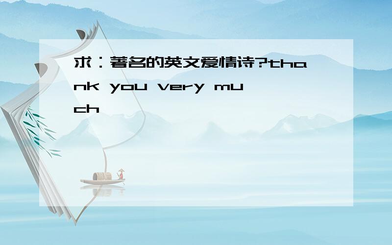 求：著名的英文爱情诗?thank you very much