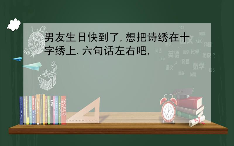 男友生日快到了,想把诗绣在十字绣上.六句话左右吧,