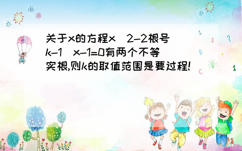 关于x的方程x^2-2根号（k-1）x-1=0有两个不等实根,则k的取值范围是要过程!