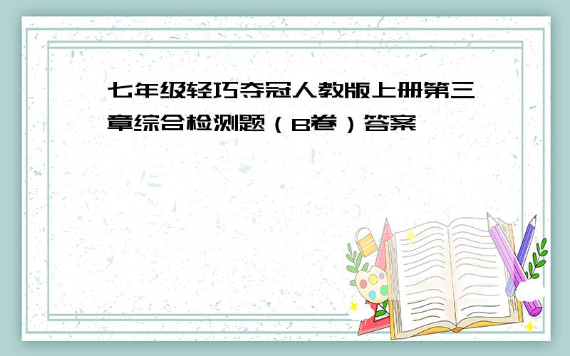 七年级轻巧夺冠人教版上册第三章综合检测题（B卷）答案