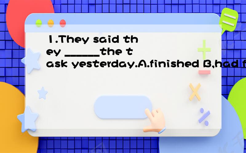 1.They said they ______the task yesterday.A.finished B,had finished2.You will not feel _____.A.different B.differently (书上的答案都是B,可是我觉得应该是A啊,一定要讲清楚理由哦,我要的不是答案,而是原因~我主要是觉