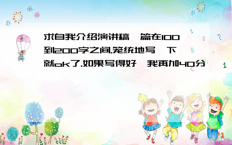 求自我介绍演讲稿一篇在100到200字之间.笼统地写一下就ok了.如果写得好,我再加40分