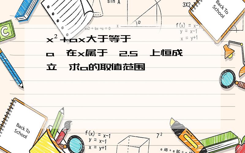 x²+ax大于等于a,在x属于【2.5】上恒成立,求a的取值范围