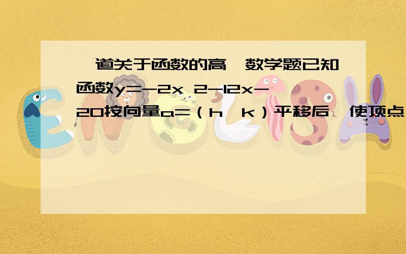 一道关于函数的高一数学题已知函数y=-2x 2-12x-20按向量a=（h,k）平移后,使顶点在直线x=2上,且在x轴上取得的弦长为6,求h,k和平移后的函数解析式